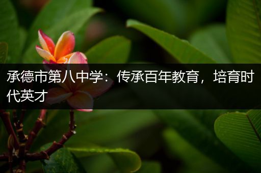 承德市第八中学：传承百年教育，培育时代英才