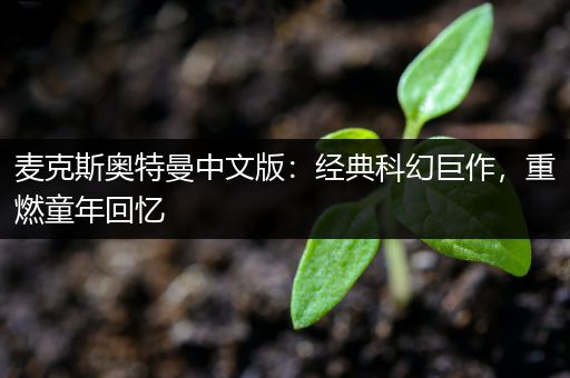 麦克斯奥特曼中文版：经典科幻巨作，重燃童年回忆