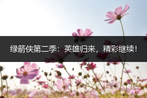 绿箭侠第二季：英雄归来，精彩继续！