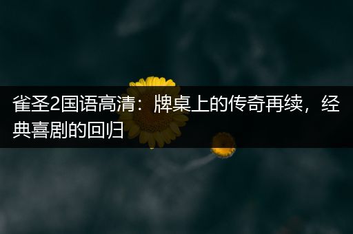雀圣2国语高清：牌桌上的传奇再续，经典喜剧的回归