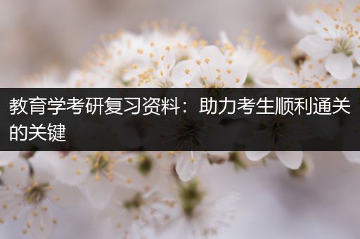 教育学考研复习资料：助力考生顺利通关的关键