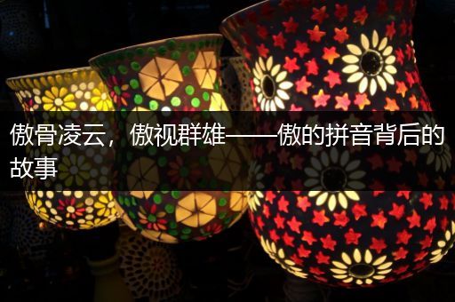 傲骨凌云，傲视群雄——傲的拼音背后的故事