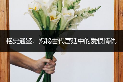 艳史通鉴：揭秘古代宫廷中的爱恨情仇