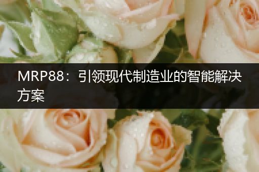 MRP88：引领现代制造业的智能解决方案