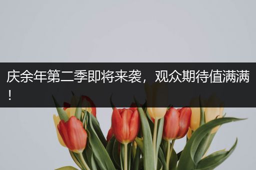 庆余年第二季即将来袭，观众期待值满满！