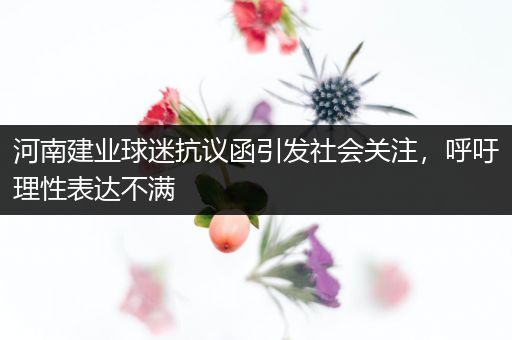 河南建业球迷抗议函引发社会关注，呼吁理性表达不满