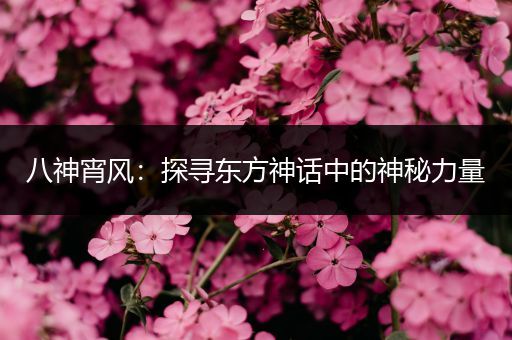 八神宵风：探寻东方神话中的神秘力量