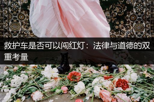 救护车是否可以闯红灯：法律与道德的双重考量