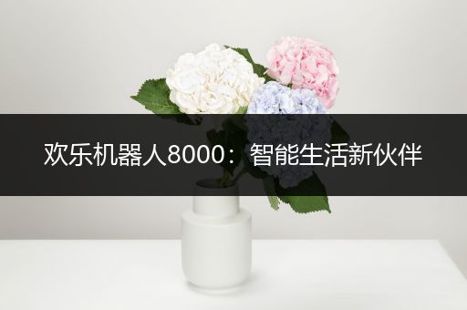 欢乐机器人8000:智能生活新伙伴