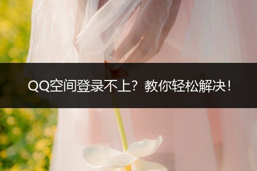 QQ空间登录不上?教你轻松解决!
