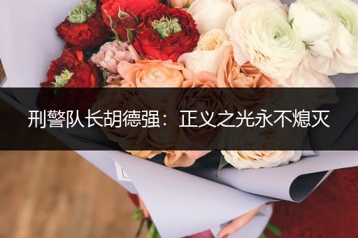 刑警队长胡德强：正义之光永不熄灭