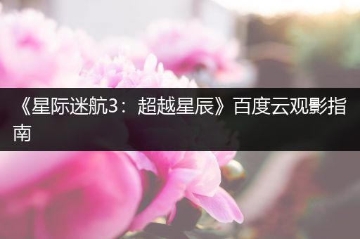 《星际迷航3：超越星辰》百度云观影指南