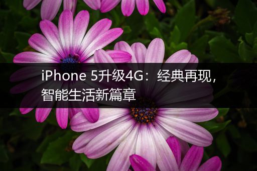 iPhone 5升级4G：经典再现，智能生活新篇章