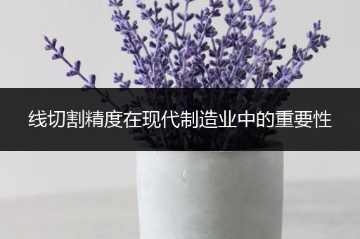 线切割精度在现代制造业中的重要性