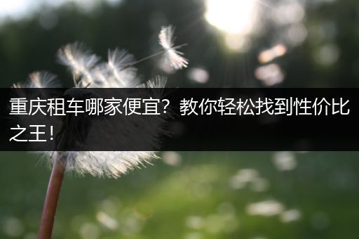 重庆租车哪家便宜？教你轻松找到性价比之王！