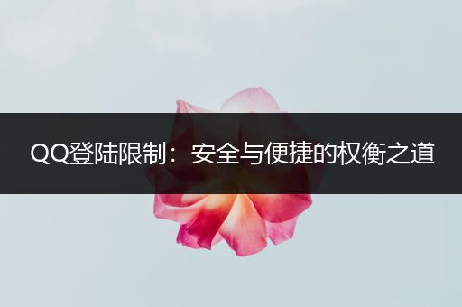 QQ登陆限制：安全与便捷的权衡之道