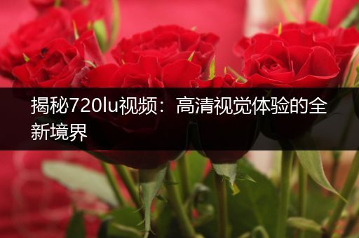 揭秘720lu视频：高清视觉体验的全新境界