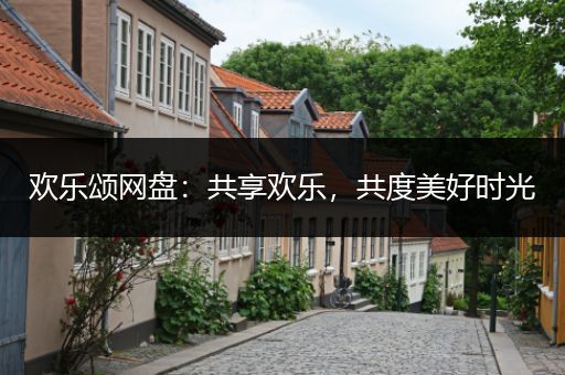 欢乐颂网盘：共享欢乐，共度美好时光