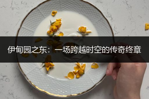 伊甸园之东：一场跨越时空的传奇终章