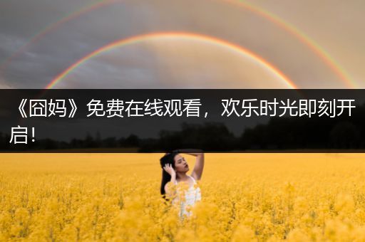 《囧妈》免费在线观看，欢乐时光即刻开启！