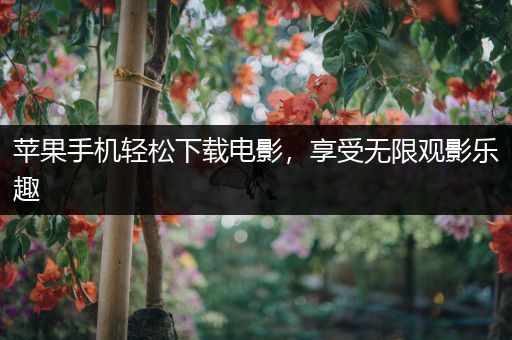 苹果手机轻松下载电影，享受无限观影乐趣
