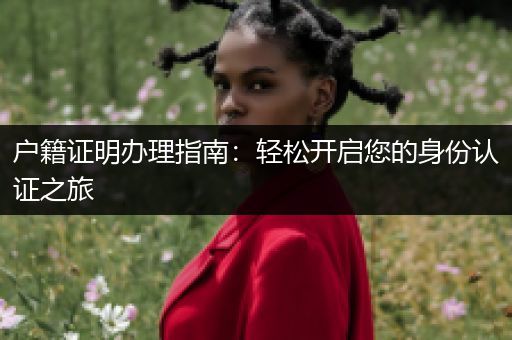 户籍证明办理指南：轻松开启您的身份认证之旅