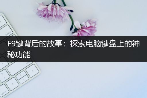 F9键背后的故事：探索电脑键盘上的神秘功能