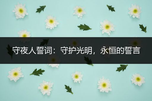 守夜人誓词：守护光明，永恒的誓言