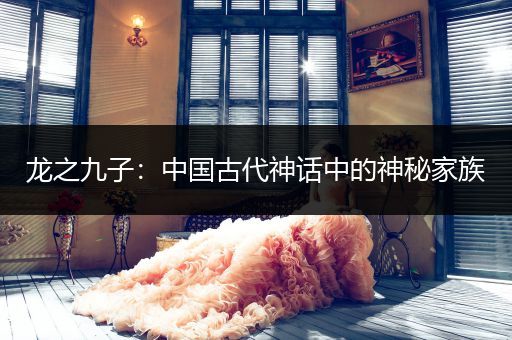 龙之九子：中国古代神话中的神秘家族