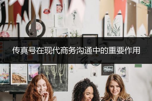 传真号在现代商务沟通中的重要作用