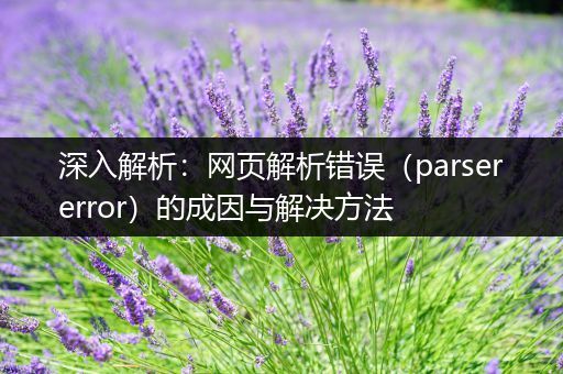 深入解析：网页解析错误（parsererror）的成因与解决方法