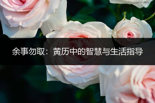 余事勿取：黄历中的智慧与生活指导