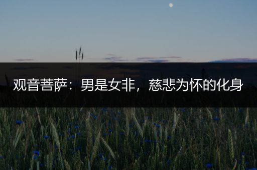 观音菩萨：男是女非，慈悲为怀的化身