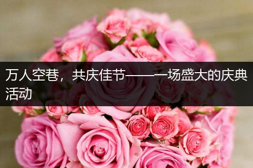 万人空巷，共庆佳节——一场盛大的庆典活动