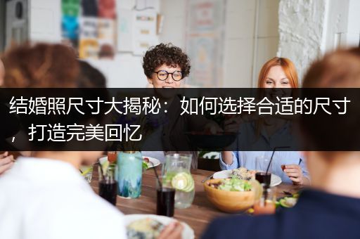 结婚照尺寸大揭秘：如何选择合适的尺寸，打造完美回忆