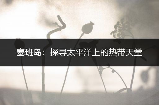 塞班岛：探寻太平洋上的热带天堂