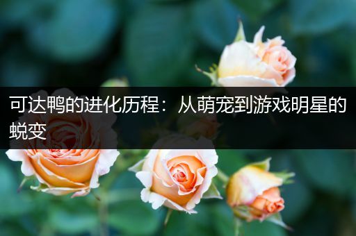 可达鸭的进化历程：从萌宠到游戏明星的蜕变