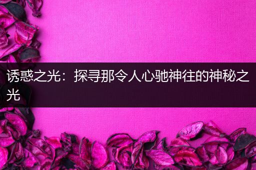 诱惑之光：探寻那令人心驰神往的神秘之光