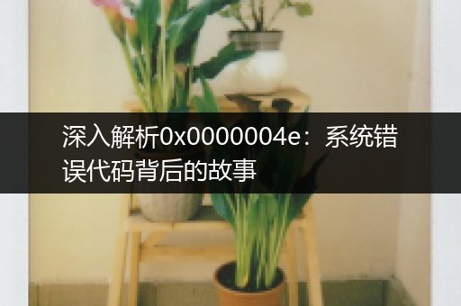 深入解析0x0000004e：系统错误代码背后的故事