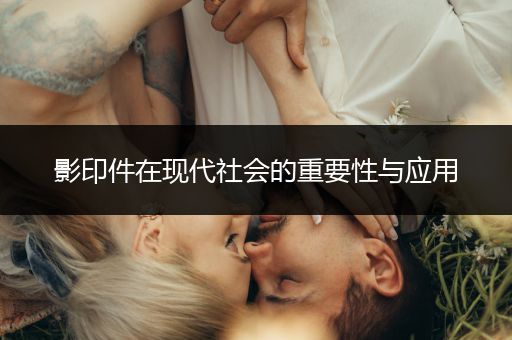 影印件在现代社会的重要性与应用