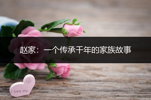 赵家：一个传承千年的家族故事