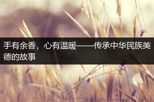 手有余香，心有温暖——传承中华民族美德的故事