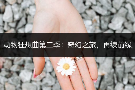 动物狂想曲第二季：奇幻之旅，再续前缘