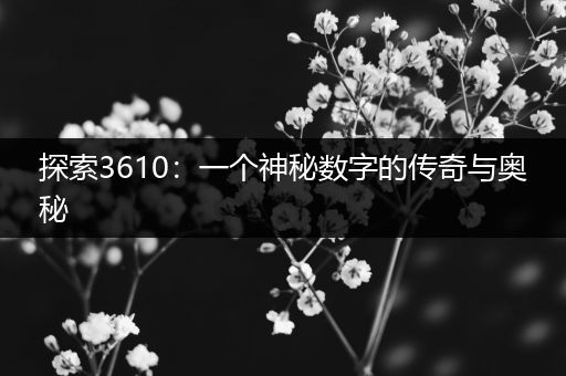 探索3610：一个神秘数字的传奇与奥秘