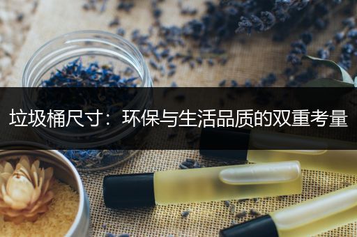 垃圾桶尺寸：环保与生活品质的双重考量