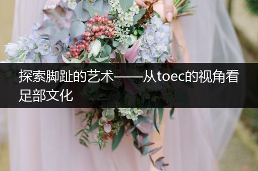 探索脚趾的艺术——从toec的视角看足部文化