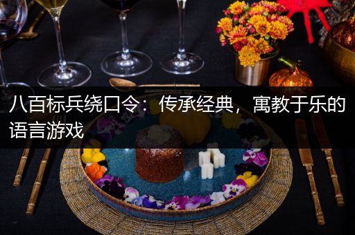 八百标兵绕口令：传承经典，寓教于乐的语言游戏